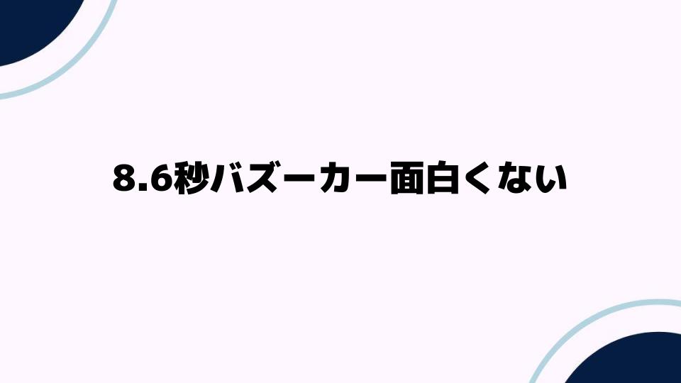 8.6秒バズーカー面白くないと言われる理由